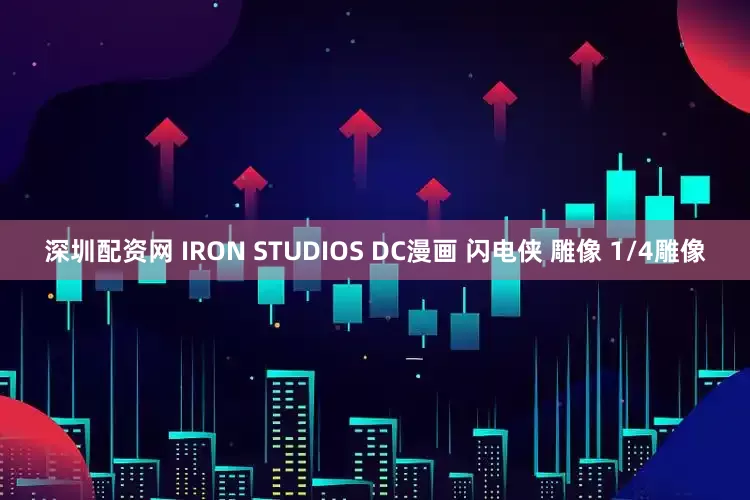 深圳配资网 IRON STUDIOS DC漫画 闪电侠 雕像 1/4雕像