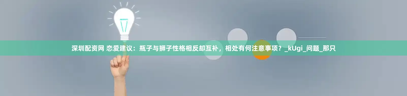 深圳配资网 恋爱建议：瓶子与狮子性格相反却互补，相处有何注意事项？_kUgi_问题_那只