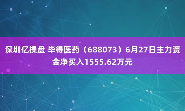 深圳亿操盘 毕得医药（688073）6月27日主力资金净买入1555.62万元