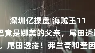 深圳亿操盘 海贼王1166话，贾巴竟是娜美的父亲，尾田透露！弗兰奇和奎因合体